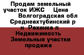 Продам земельный участок ИЖС. › Цена ­ 45 000 - Волгоградская обл., Среднеахтубинский р-н, Рахинка п. Недвижимость » Земельные участки продажа   